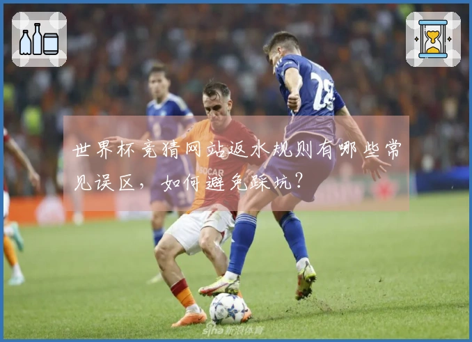 世界杯竞猜网站返水规则有哪些常见误区，如何避免踩坑？