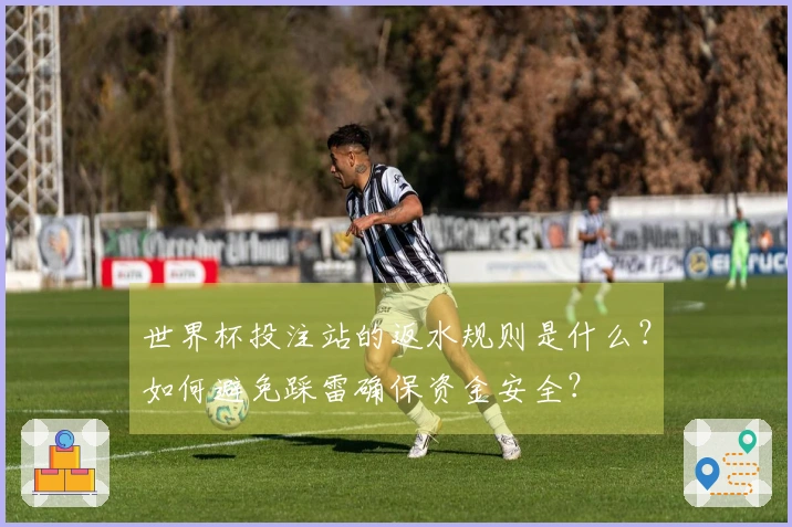 世界杯投注站的返水规则是什么？如何避免踩雷确保资金安全？