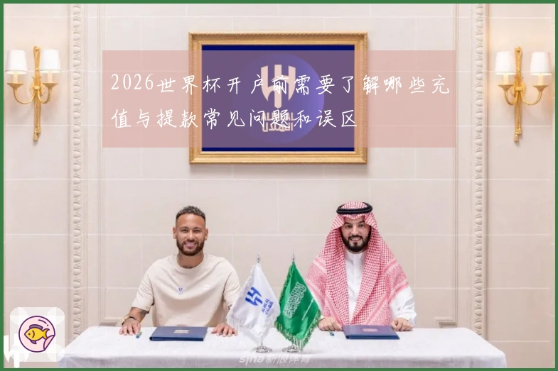 2026世界杯开户前需要了解哪些充值与提款常见问题和误区