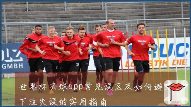 世界杯买球app常见误区及如何避免下注失误的实用指南