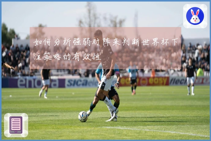 如何分析强弱对阵来判断世界杯下注策略的有效性