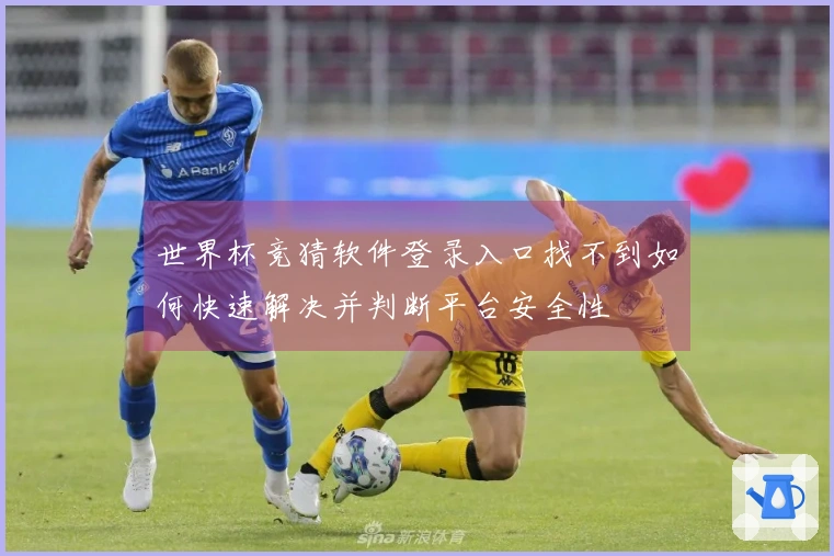 世界杯竞猜软件登录入口找不到如何快速解决并判断平台安全性