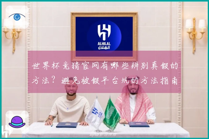 世界杯竞猜官网有哪些辨别真假的方法？避免被假平台坑的方法指南