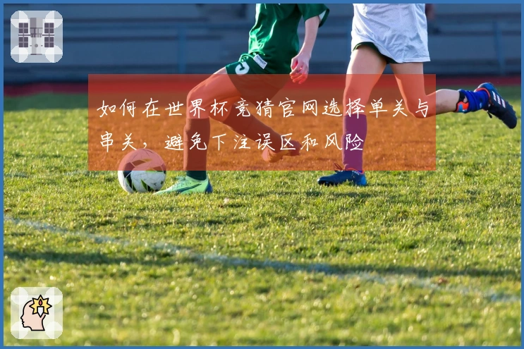 如何在世界杯竞猜官网选择单关与串关，避免下注误区和风险