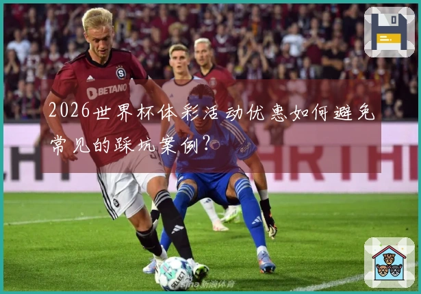 2026世界杯体彩活动优惠如何避免常见的踩坑案例？