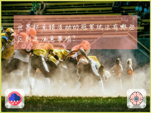 世界杯竞猜活动的冠军玩法有哪些区别及注意事项？