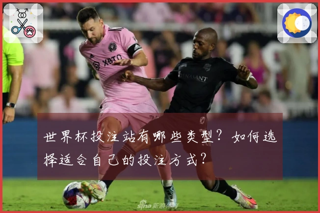 世界杯投注站有哪些类型？如何选择适合自己的投注方式？