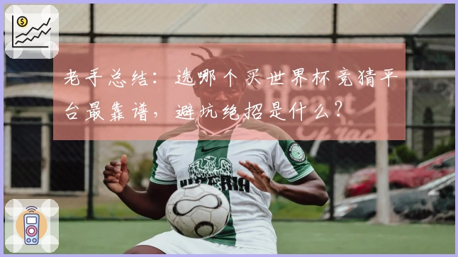 老手总结：选哪个买世界杯竞猜平台最靠谱，避坑绝招是什么？