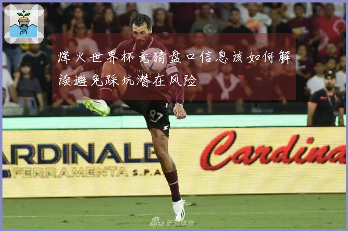 烽火世界杯竞猜盘口信息该如何解读避免踩坑潜在风险
