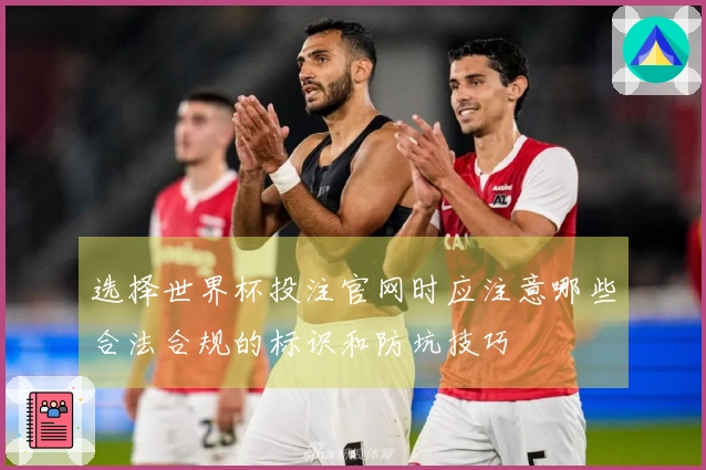 选择世界杯投注官网时应注意哪些合法合规的标识和防坑技巧