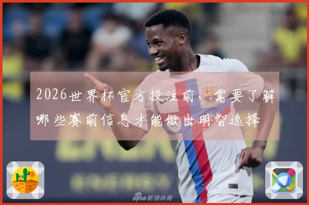 2026世界杯官方投注前，需要了解哪些赛前信息才能做出明智选择