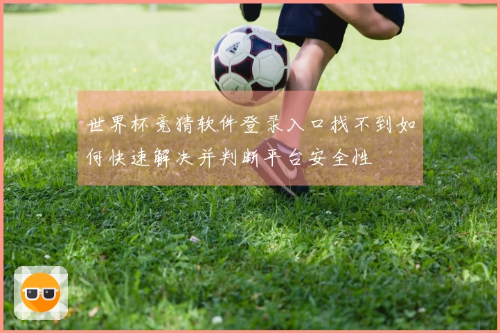世界杯竞猜软件登录入口找不到如何快速解决并判断平台安全性