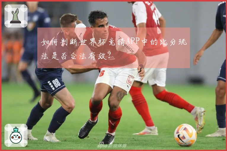 如何判断世界杯竞猜APP中的比分玩法是否合法有效？