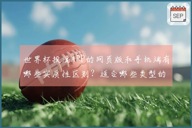 世界杯投注APP的网页版和手机端有哪些实质性区别？适合哪些类型的玩家？