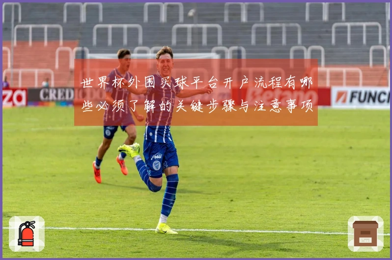 世界杯外围买球平台开户流程有哪些必须了解的关键步骤与注意事项
