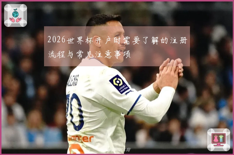 2026世界杯开户时需要了解的注册流程与常见注意事项
