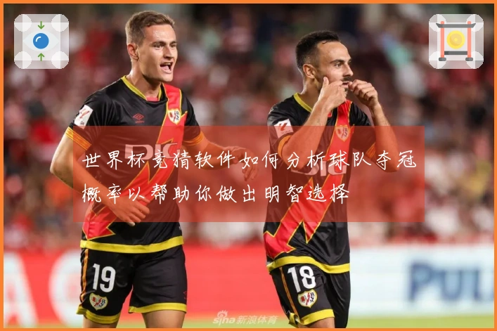 世界杯竞猜软件如何分析球队夺冠概率以帮助你做出明智选择