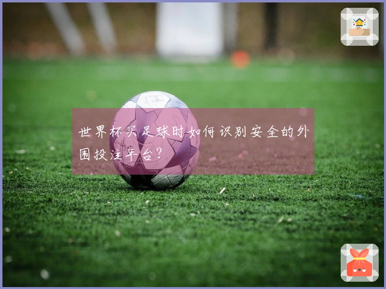 世界杯买足球时如何识别安全的外围投注平台？