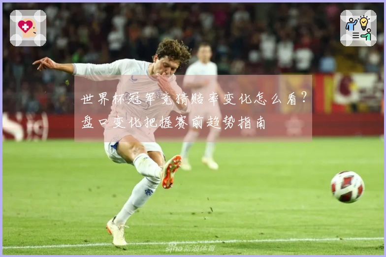 世界杯冠军竞猜赔率变化怎么看？盘口变化把握赛前趋势指南