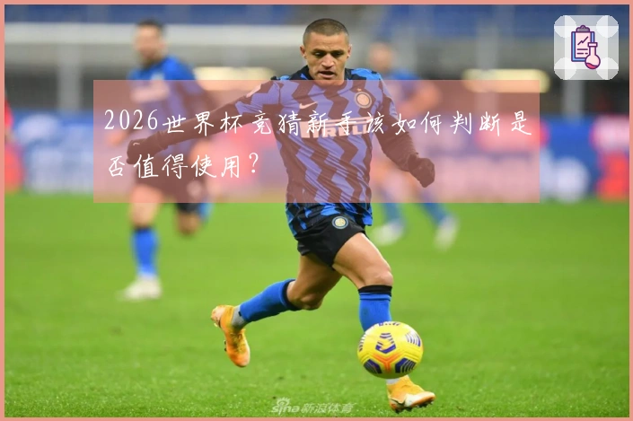 2026世界杯竞猜新手该如何判断是否值得使用？