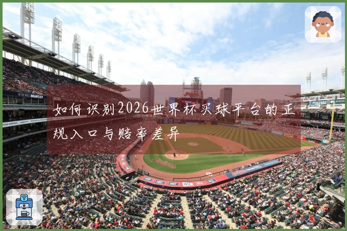 如何识别2026世界杯买球平台的正规入口与赔率差异