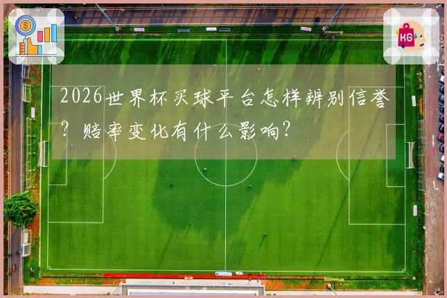 2026世界杯买球平台怎样辨别信誉？赔率变化有什么影响？