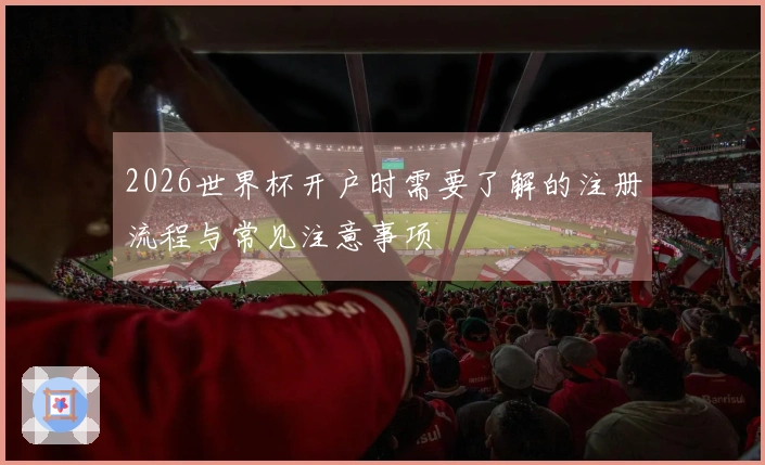 2026世界杯开户时需要了解的注册流程与常见注意事项