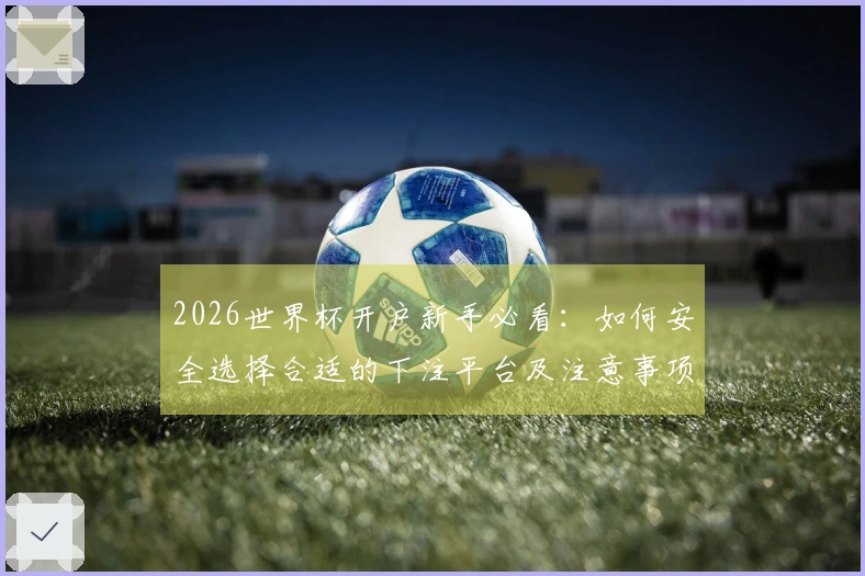 2026世界杯开户新手必看：如何安全选择合适的下注平台及注意事项